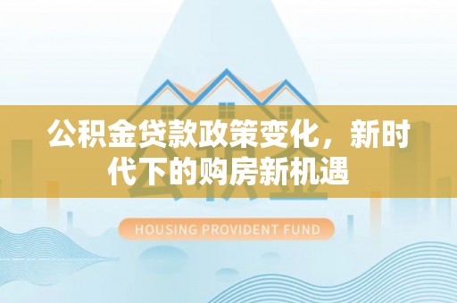 陵水公积金贷款政策变化，新时代下的购房新机遇