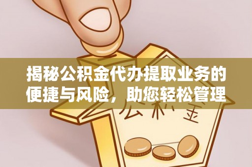 陵水揭秘公积金代办提取业务的便捷与风险，助您轻松管理财务