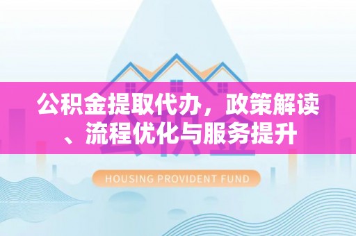 陵水公积金提取代办，政策解读、流程优化与服务提升