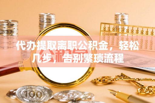 陵水代办提取离职公积金，轻松几步，告别繁琐流程
