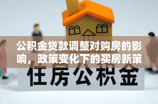陵水公积金贷款调整对购房的影响，政策变化下的买房新策略