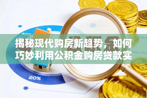 陵水揭秘现代购房新趋势，如何巧妙利用公积金购房贷款实现梦想家园