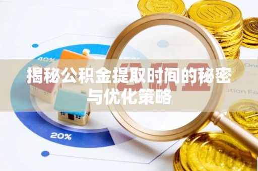 陵水揭秘公积金提取时间的秘密与优化策略