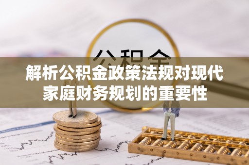 陵水解析公积金政策法规对现代家庭财务规划的重要性