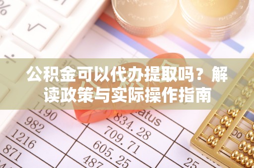 陵水公积金可以代办提取吗？解读政策与实际操作指南