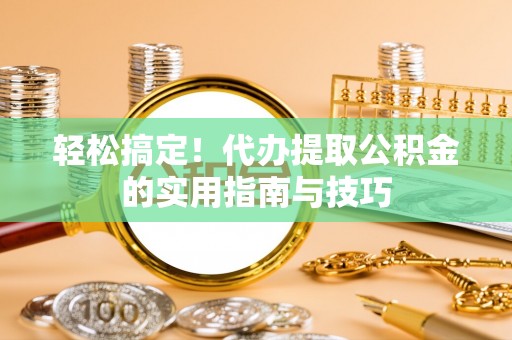 陵水轻松搞定！代办提取公积金的实用指南与技巧