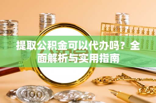 陵水提取公积金可以代办吗？全面解析与实用指南