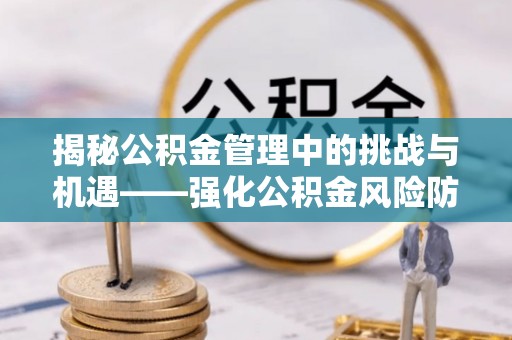 陵水揭秘公积金管理中的挑战与机遇——强化公积金风险防控的多维策略
