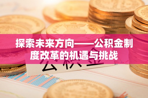 陵水探索未来方向——公积金制度改革的机遇与挑战