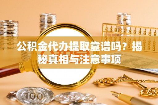 陵水公积金代办提取靠谱吗？揭秘真相与注意事项