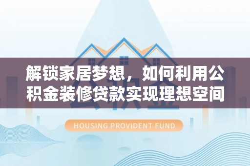 陵水解锁家居梦想，如何利用公积金装修贷款实现理想空间