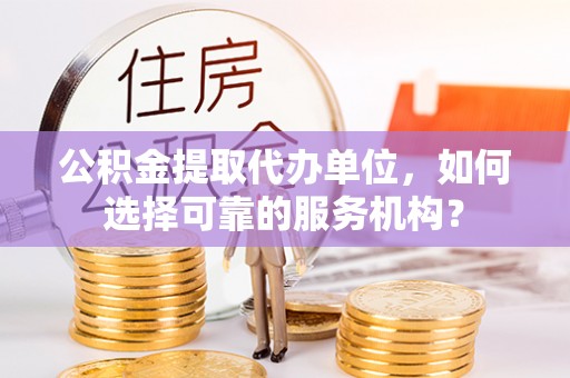陵水公积金提取代办单位，如何选择可靠的服务机构？