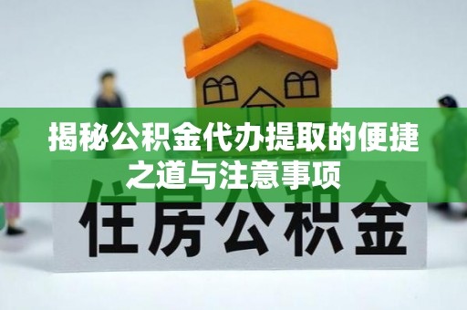 陵水揭秘公积金代办提取的便捷之道与注意事项