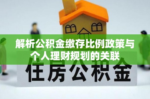 陵水解析公积金缴存比例政策与个人理财规划的关联