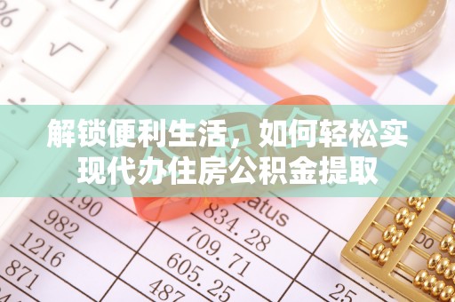 陵水解锁便利生活，如何轻松实现代办住房公积金提取