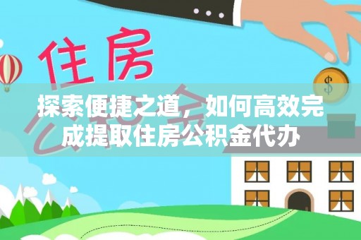 陵水探索便捷之道，如何高效完成提取住房公积金代办
