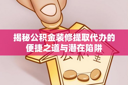 陵水揭秘公积金装修提取代办的便捷之道与潜在陷阱
