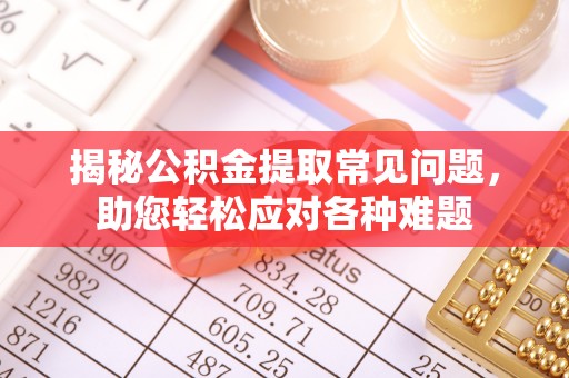 陵水揭秘公积金提取常见问题，助您轻松应对各种难题