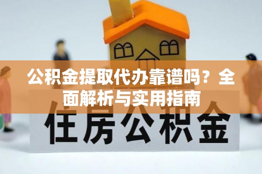 陵水公积金提取代办靠谱吗？全面解析与实用指南