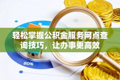 陵水轻松掌握公积金服务网点查询技巧，让办事更高效