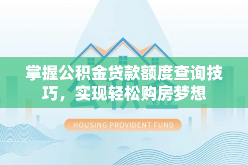 陵水掌握公积金贷款额度查询技巧，实现轻松购房梦想