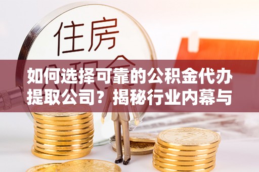 陵水如何选择可靠的公积金代办提取公司？揭秘行业内幕与服务指南