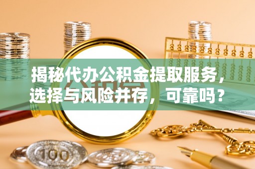 陵水揭秘代办公积金提取服务，选择与风险并存，可靠吗？