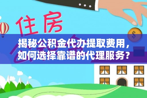 陵水揭秘公积金代办提取费用，如何选择靠谱的代理服务？