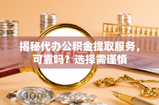 陵水揭秘代办公积金提取服务，可靠吗？选择需谨慎