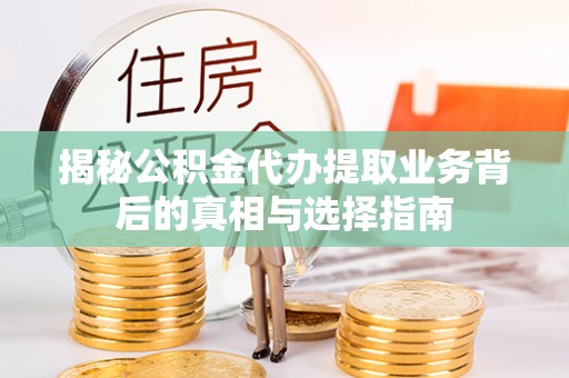 陵水揭秘公积金代办提取业务背后的真相与选择指南