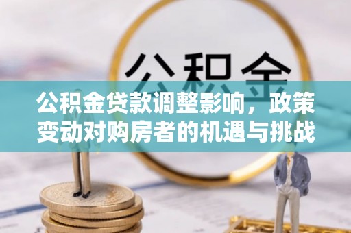 陵水公积金贷款调整影响，政策变动对购房者的机遇与挑战