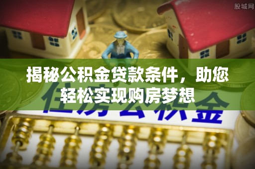 陵水揭秘公积金贷款条件，助您轻松实现购房梦想