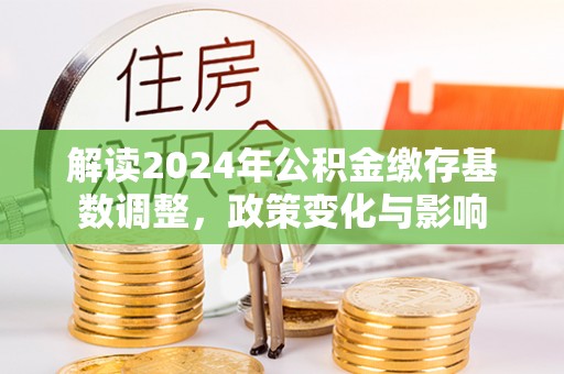 陵水解读2024年公积金缴存基数调整，政策变化与影响