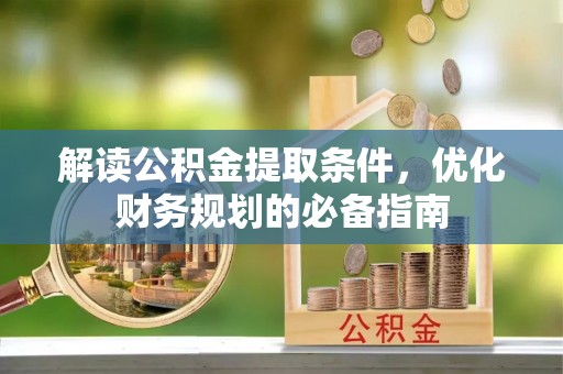 陵水解读公积金提取条件，优化财务规划的必备指南