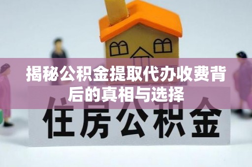 陵水揭秘公积金提取代办收费背后的真相与选择