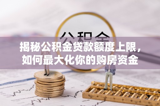 陵水揭秘公积金贷款额度上限，如何最大化你的购房资金