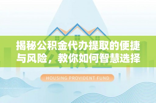 陵水揭秘公积金代办提取的便捷与风险，教你如何智慧选择
