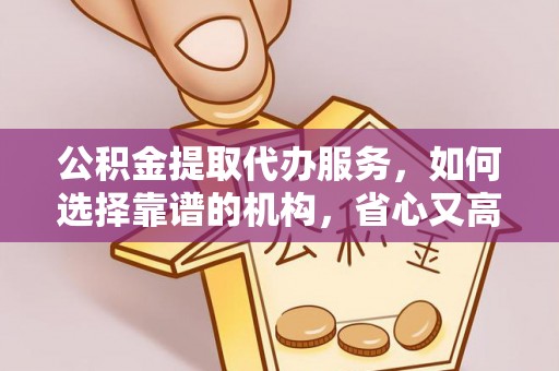 陵水公积金提取代办服务，如何选择靠谱的机构，省心又高效