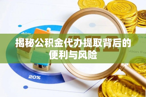 陵水揭秘公积金代办提取背后的便利与风险