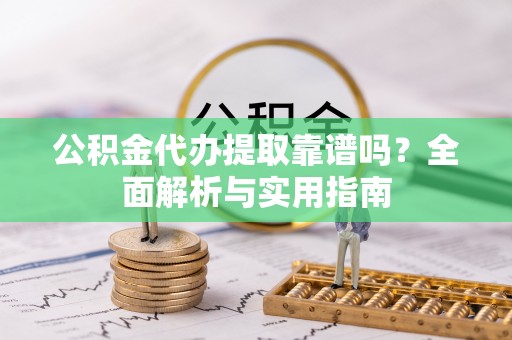 陵水公积金代办提取靠谱吗？全面解析与实用指南
