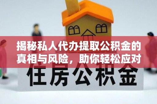 陵水揭秘私人代办提取公积金的真相与风险，助你轻松应对资金难题