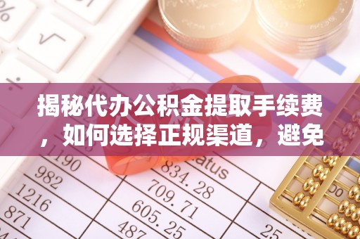 陵水揭秘代办公积金提取手续费，如何选择正规渠道，避免上当受骗