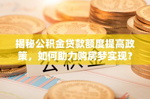 陵水揭秘公积金贷款额度提高政策，如何助力购房梦实现？