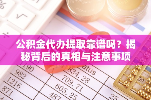陵水公积金代办提取靠谱吗？揭秘背后的真相与注意事项