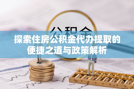 陵水探索住房公积金代办提取的便捷之道与政策解析