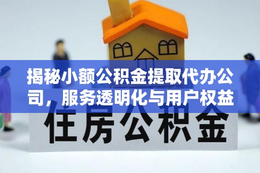 陵水揭秘小额公积金提取代办公司，服务透明化与用户权益保障