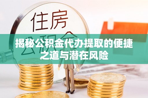陵水揭秘公积金代办提取的便捷之道与潜在风险