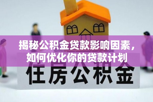 陵水揭秘公积金贷款影响因素，如何优化你的贷款计划