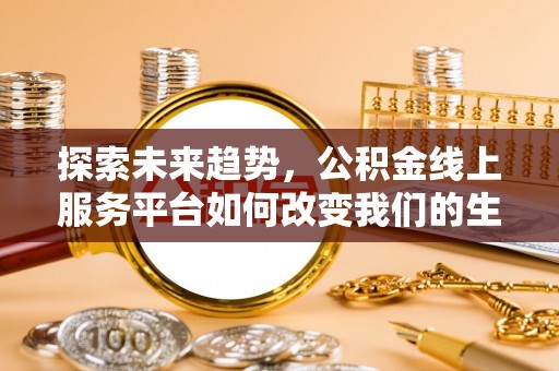 陵水探索未来趋势，公积金线上服务平台如何改变我们的生活