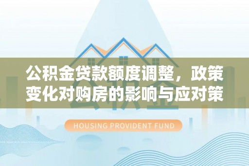 陵水公积金贷款额度调整，政策变化对购房的影响与应对策略